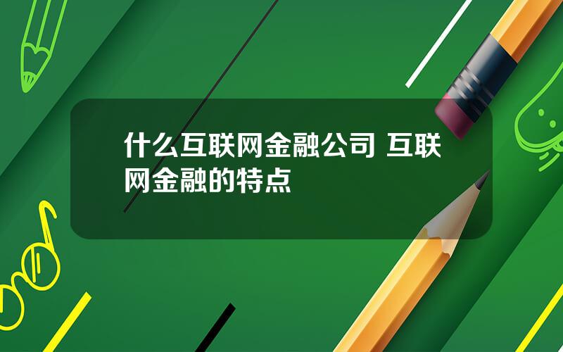 什么互联网金融公司 互联网金融的特点